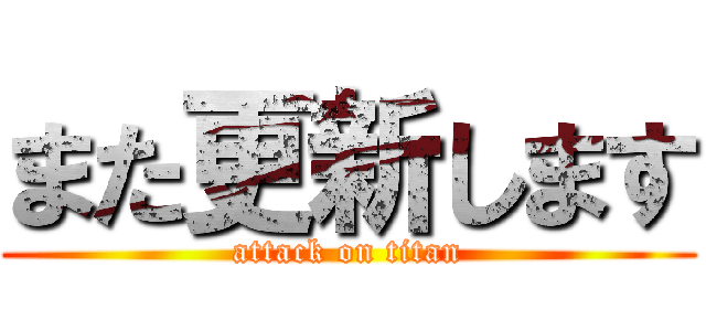 また更新します (attack on titan)