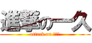 進撃の一久 (attack on ６１９)