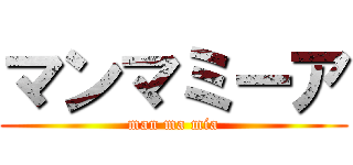 マンマミーア (man ma mia)