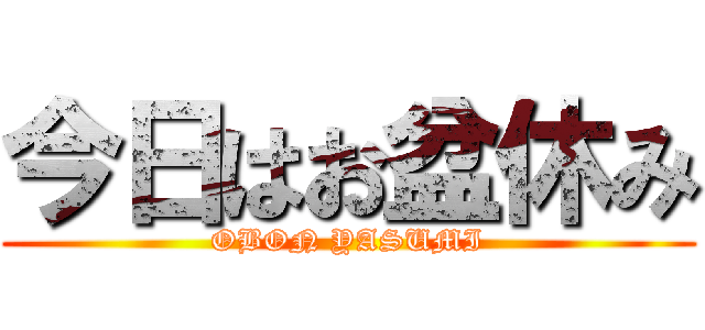 今日はお盆休み (OBON YASUMI)