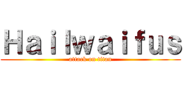 Ｈａｉｌｗａｉｆｕｓ (attack on titan)