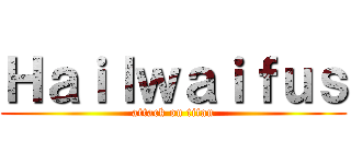 Ｈａｉｌｗａｉｆｕｓ (attack on titan)