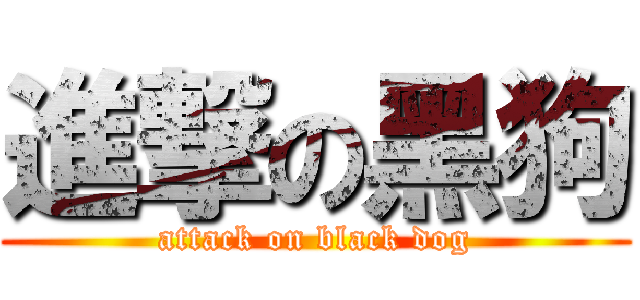 進撃の黑狗 (attack on black dog)