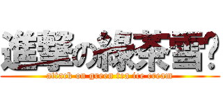 進撃の綠茶雪糕 (attack on green tea ice cream)