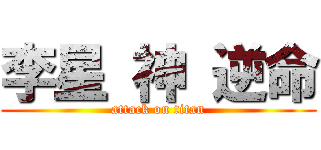 李星 神 逆命 (attack on titan)