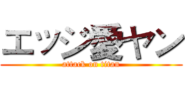 エッジ愛ヤン (attack on titan)