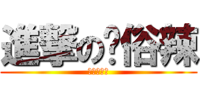 進撃の耖俗辣 (就肆愛抓狂)