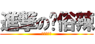 進撃の耖俗辣 (就肆愛抓狂)