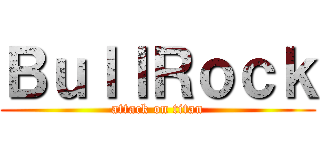 ＢｕｌｌＲｏｃｋ (attack on titan)