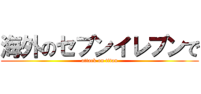 海外のセブンイレブンで (attack on titan)