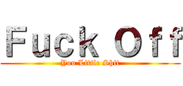 Ｆｕｃｋ Ｏｆｆ (You Little Shit)