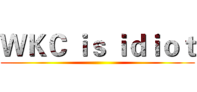 ＷＫＣ ｉｓ ｉｄｉｏｔ ()