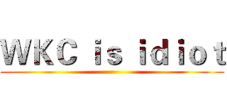 ＷＫＣ ｉｓ ｉｄｉｏｔ ()