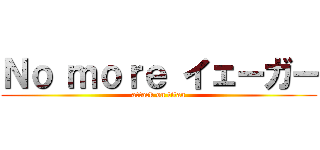 Ｎｏ ｍｏｒｅ イェーガー (attack on titan)
