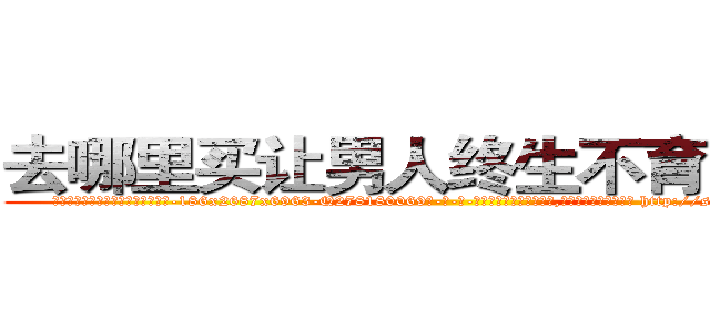 去哪里买让男人终生不育的药物 (去哪里买让男人终生不育的药物【电-186x2687x6963-Q278180069元-吉-药-业】我们做的是长期生意,靠的是老客户长期支持 http://sngk.net/00gadg
)