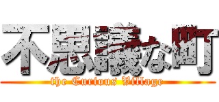 不思議な町 (the Curious Village)