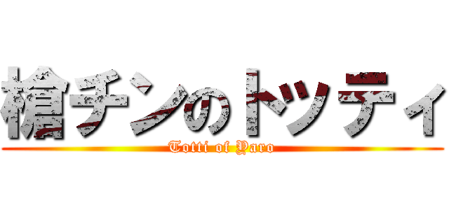 槍チンのトッティ (Totti of Yaro)