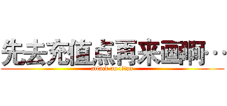 先去充值点再来画啊… (attack on titan)