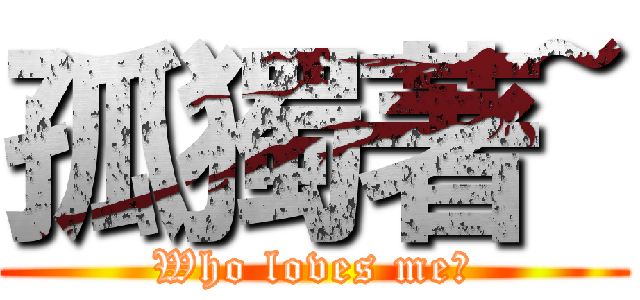 孤獨著~ (Who loves me?)