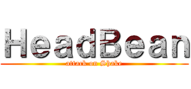 ＨｅａｄＢｅａｎ (attack on Shake)