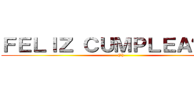 ＦＥＬＩＺ ＣＵＭＰＬＥＡÑＯＳ  ((?))