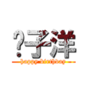 黃子洋 (happy birthday)