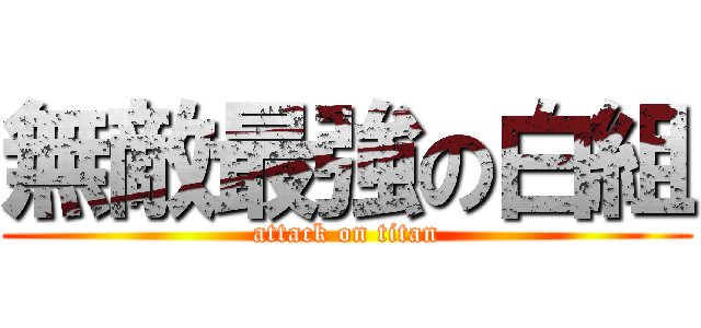無敵最強の白組 (attack on titan)