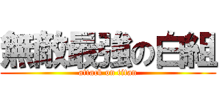 無敵最強の白組 (attack on titan)