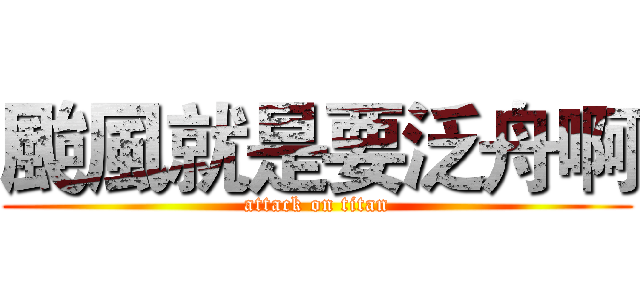 颱風就是要泛舟啊 (attack on titan)