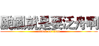 颱風就是要泛舟啊 (attack on titan)