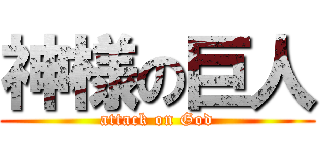 神様の巨人 (attack on God)