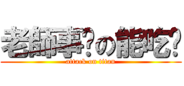 老師事啥の能吃嗎 (attack on titan)