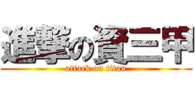 進撃の資三甲 (attack on titan)