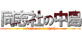 同志社の中島 (nakajin on doshisha)