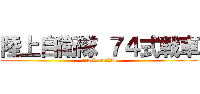 陸上自衛隊 ７４式戦車 (attack on titan)