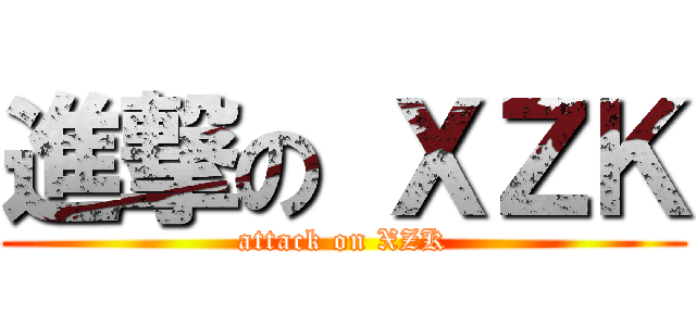 進撃の ＸＺＫ (attack on XZK)
