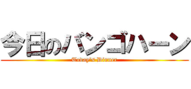 今日のバンゴハーン (Today\'s Dinner)