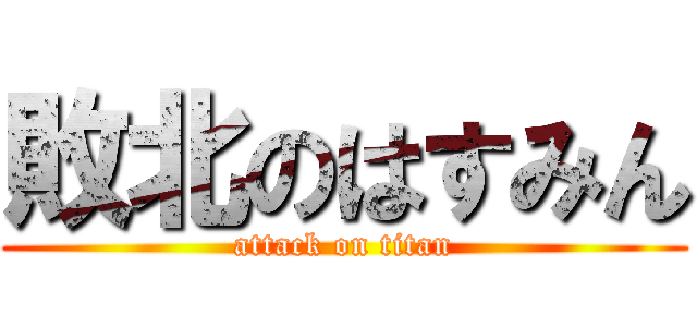 敗北のはすみん (attack on titan)