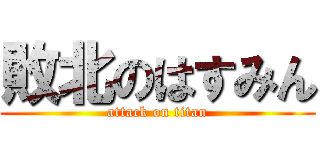 敗北のはすみん (attack on titan)