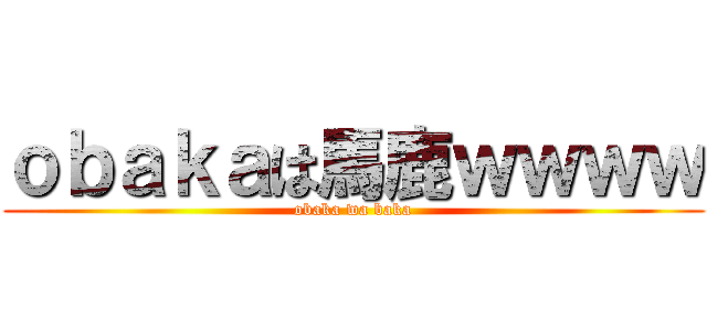 ｏｂａｋａは馬鹿ｗｗｗｗ (obaka wa baka)