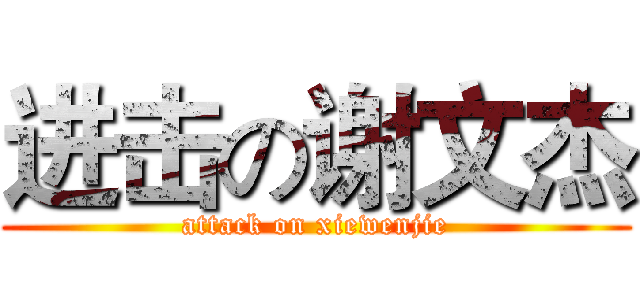 进击の谢文杰 (attack on xiewenjie)