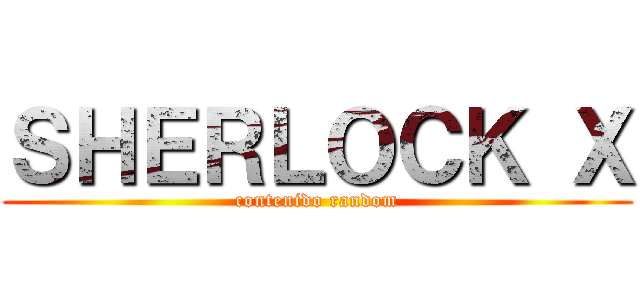 ＳＨＥＲＬＯＣＫ Ｘ (contenido random)