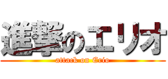 進撃のエリオ (attack on Erio)