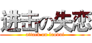 进击の失恋 (attack on laodui)