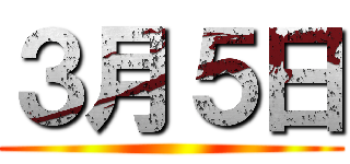 ３月５日 ()
