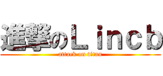 進撃のＬｉｎｃｂ (attack on titan)