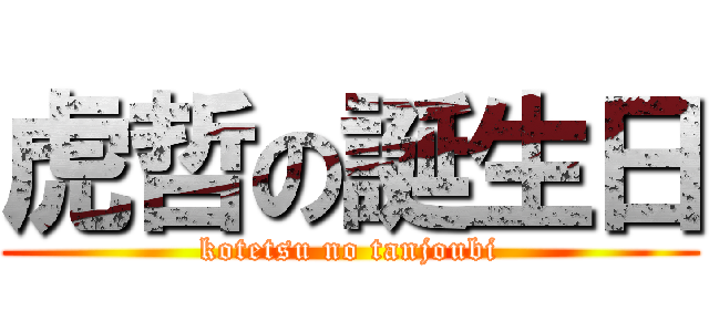 虎哲の誕生日 (kotetsu no tanjoubi)