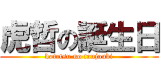 虎哲の誕生日 (kotetsu no tanjoubi)