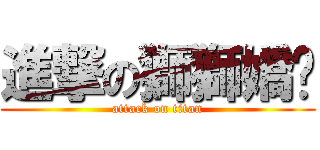 進撃の獅獅嬌囊 (attack on titan)