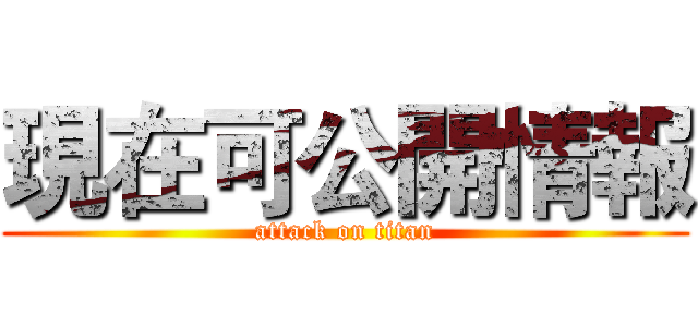 現在可公開情報 (attack on titan)